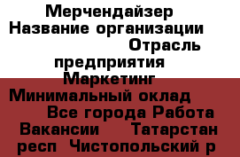 Мерчендайзер › Название организации ­ Fusion Service › Отрасль предприятия ­ Маркетинг › Минимальный оклад ­ 17 000 - Все города Работа » Вакансии   . Татарстан респ.,Чистопольский р-н